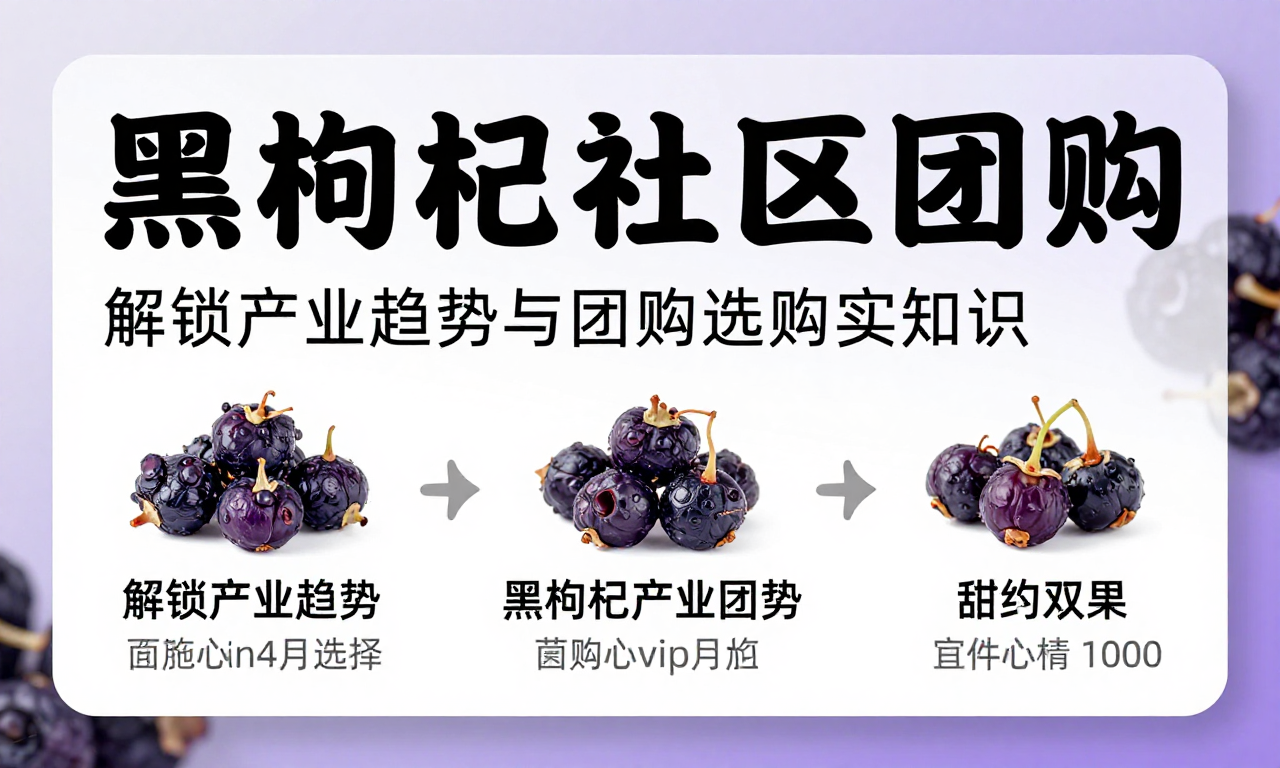 黑枸杞社区团购黑枸杞产业动态 科普：解锁产业趋势与团购选购实用知识