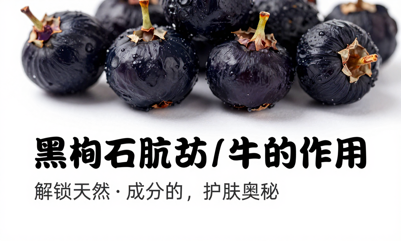 黑枸杞在护肤品中的作用：解锁天然成分的护肤奥秘